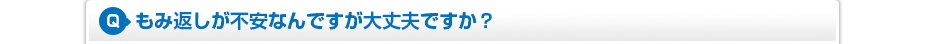 もみ返しが不安なんですが大丈夫ですか？