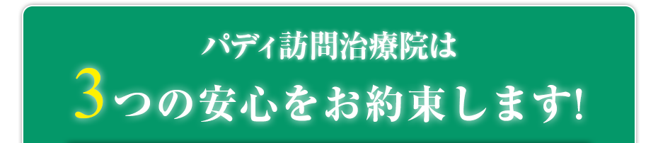 パディ訪問治療院  は3つの安心をお約束します!